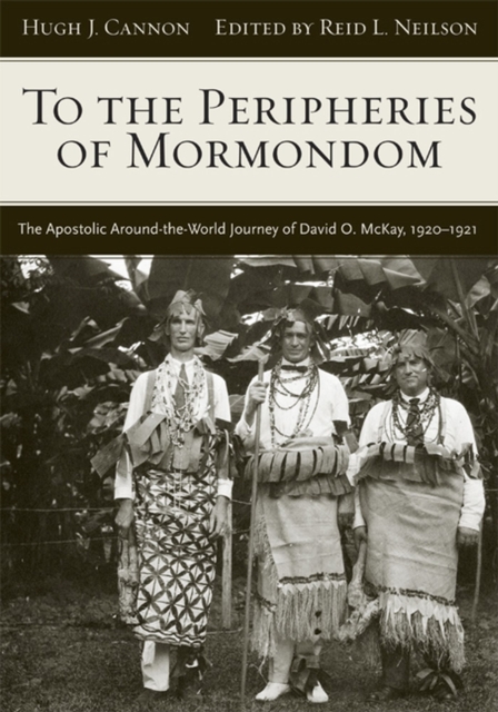 To The Peripheries of Mormondom : The Apostolic Around-the-World Journey of David O McKay, 1920-1921, Hardback Book
