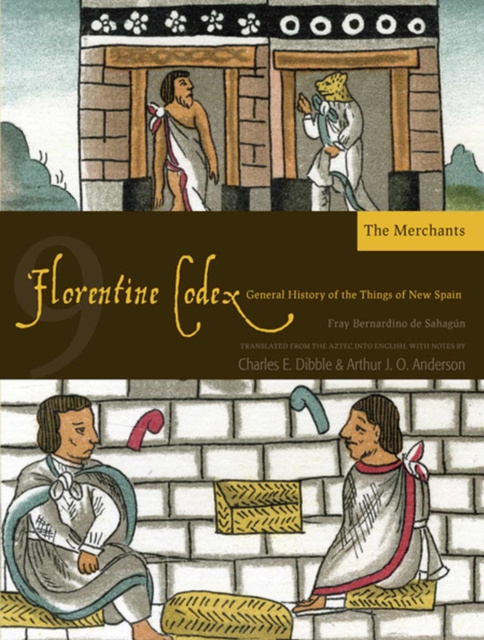The Florentine Codex, Book Nine: The Merchants : A General History of the Things of New Spain, Paperback / softback Book