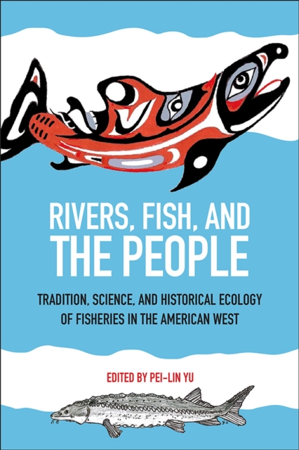 Rivers, Fish, and the People : Tradition, Science, and Historical Ecology of Fisheries in the American West, Paperback / softback Book