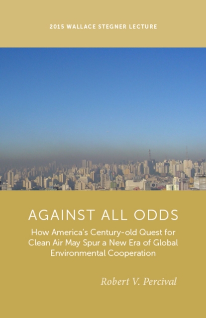 Against All Odds : How America's Century-Old Quest for Clean Air May Spur a New Era of Global Environmental Cooperation, Paperback / softback Book