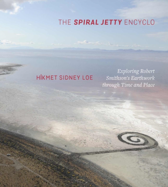 The Spiral Jetty Encyclo : Exploring Robert Smithson’s Earthwork through Time and Place, Paperback / softback Book