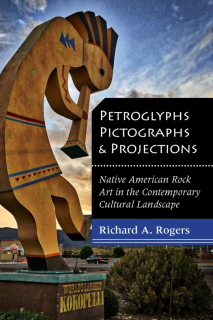 Petroglyphs, Pictographs, and Projections : Native American Rock Art in the Contemporary Cultural Landscape, Paperback / softback Book