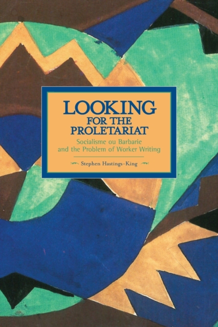 Looking For The Proletariat: Socialisme Ou Barbarie And The Problem Of Worker Writing : Historical Materialism, Volume 71, Paperback / softback Book