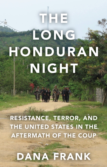 The Long Honduran Night : Resistance , Terror, and the United States in the Aftermath of the Coup, Hardback Book