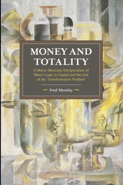 Money And Totality : A Macro-Monetary Interpretation of Marx's Logic in Capital and the End of the 'Transformation Problem', Paperback / softback Book