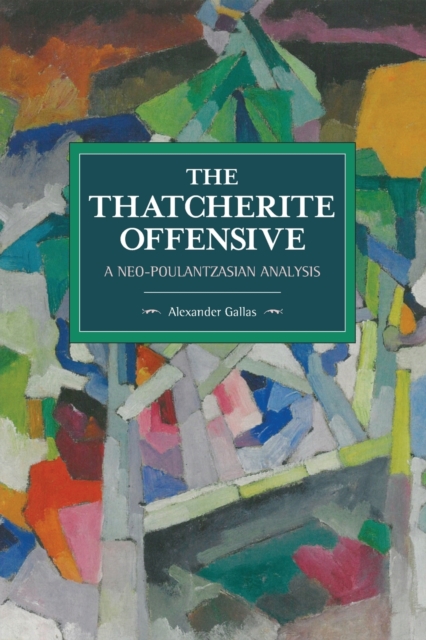 The Thatcherite Offensive: A Neo-poulantzasian Analysis : Historical Materialism Volume 107, Paperback / softback Book