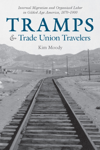 Tramps and Trade Union Travelers : Internal Migration and Organized Labor in Gilded Age America, 1870–1900, Paperback / softback Book