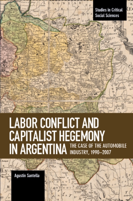 Labor Conflict And Capitalist Hegemony In Argentina : The Case of the Automobile Industry,1990-2007, Paperback / softback Book