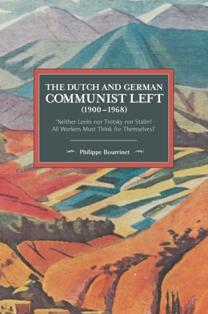 The Dutch And German Communist Left (1900-1968) : 'Neither Lenin nor Trotsky nor Stalin! All Workers Must Think for Themselves.', Paperback / softback Book