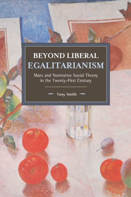Beyond Liberal Egalitarianism : Marx and Normative Social Theory in the Twenty-First Century, Paperback / softback Book