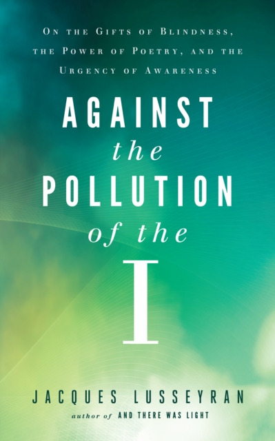 Against the Pollution of the I : On the Gifts of Blindness, the Power of Poetry, and the Urgency of Awareness, EPUB eBook