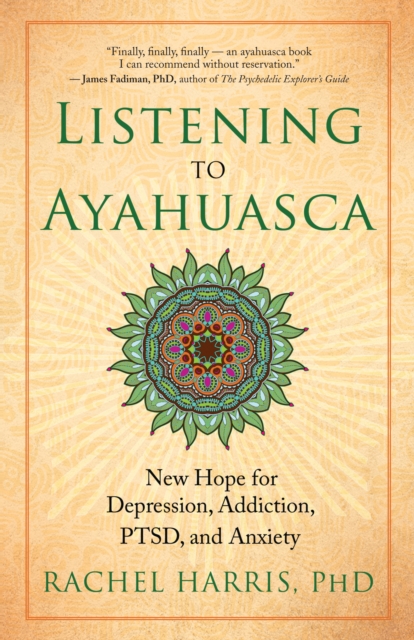 Listening to Ayahuasca : New Hope for Depression, Addiction, PTSD, and Anxiety, EPUB eBook