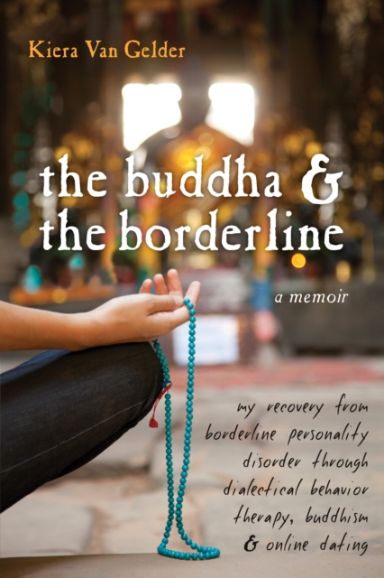 Buddha and the Borderline : My Recovery from Borderline Personality Disorder through Dialectical Behavior Therapy, Buddhism, and Online Dating, EPUB eBook