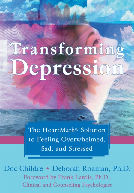 Transforming Depression : The HeartMath Solution to Feeling Overwhelmed, Sad, and Stressed, EPUB eBook