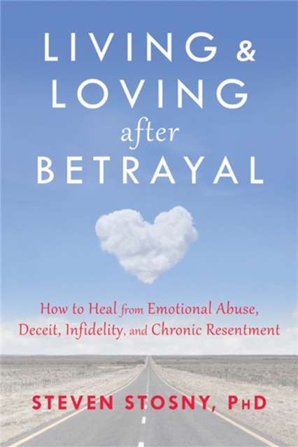 Living and Loving after Betrayal : How to Heal from Emotional Abuse, Deceit, Infidelity, and Chronic Resentment, Paperback / softback Book