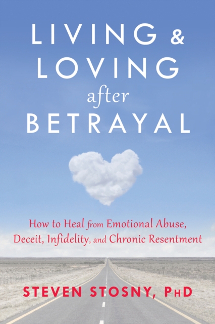 Living and Loving after Betrayal : How to Heal from Emotional Abuse, Deceit, Infidelity, and Chronic Resentment, PDF eBook