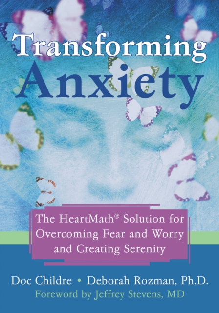 Transforming Anxiety : The HeartMath Solution for Overcoming Fear and Worry and Creating Serenity, EPUB eBook