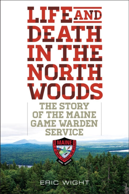 Life and Death in the North Woods : The Story of the Maine Game Warden Service, EPUB eBook