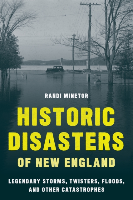 Historic Disasters of New England : Legendary Storms, Twisters, Floods, and Other Catastrophes, Paperback / softback Book