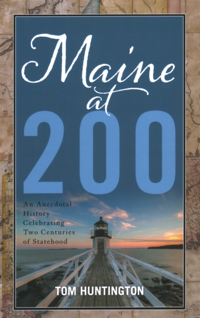 Maine at 200 : An Anecdotal History Celebrating Two Centuries of Statehood, Hardback Book