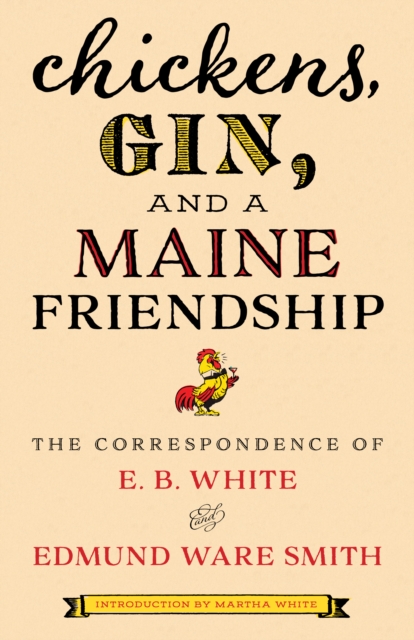 Chickens, Gin, and a Maine Friendship : The Correspondence of E. B. White and Edmund Ware Smith, Hardback Book