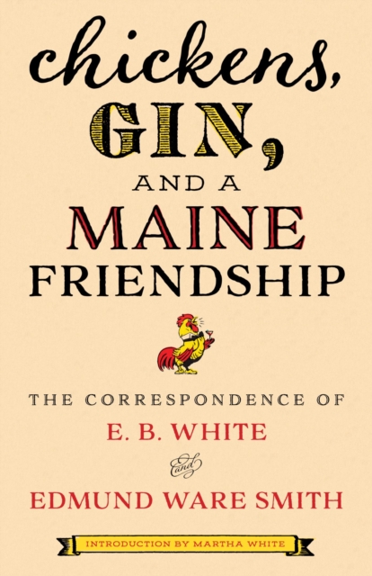 Chickens, Gin, and a Maine Friendship : The Correspondence of E. B. White and Edmund Ware Smith, EPUB eBook