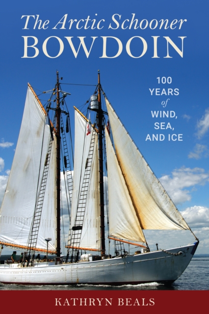 The Arctic Schooner Bowdoin : One Hundred Years of Wind, Sea, and Ice, Hardback Book