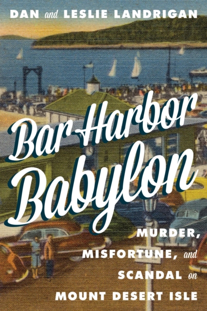 Bar Harbor Babylon : Murder, Misfortune, and Scandal on Mount Desert Island, EPUB eBook