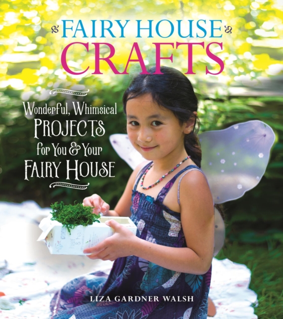 Fairy House Crafts : Wonderful, Whimsical Projects for You and Your fairy House, EPUB eBook