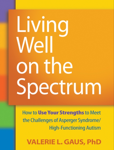Living Well on the Spectrum : How to Use Your Strengths to Meet the Challenges of Asperger Syndrome/High-Functioning Autism, PDF eBook