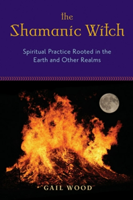 Shamanic Witch : Spiritual Practice Rooted in the Earth and Other Realms, EPUB eBook