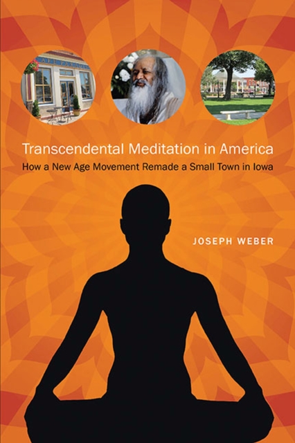 Transcendental Meditation in America : How a New Age Movement Remade a Small Town in Iowa, Paperback / softback Book