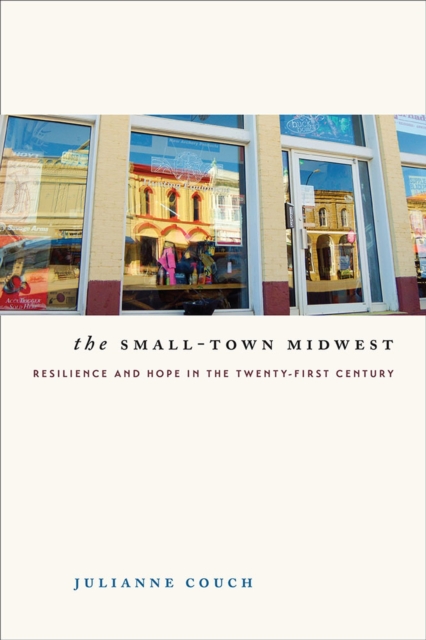 The Small-Town Midwest : Resilience and Hope in the Twenty-First Century, Paperback / softback Book