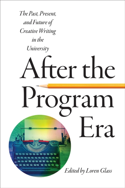 After the Program Era : The Past, Present, and Future of Creative Writing in the University, Paperback / softback Book