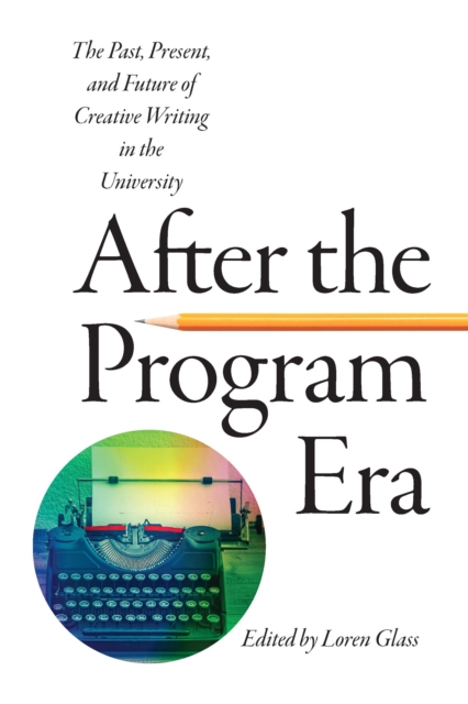 After the Program Era : The Past, Present, and Future of Creative Writing in the University, EPUB eBook