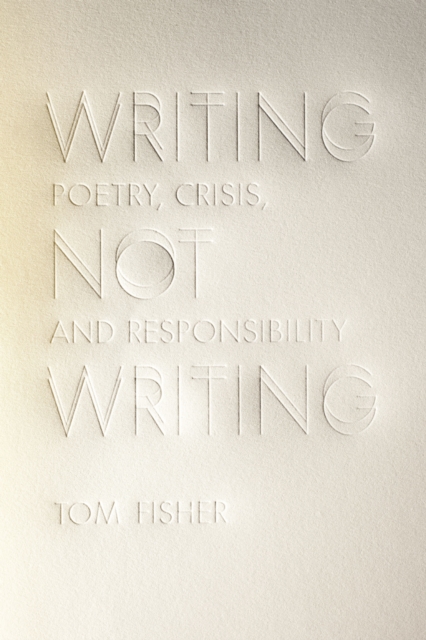 Writing Not Writing : Poetry, Crisis, and Responsibility, EPUB eBook