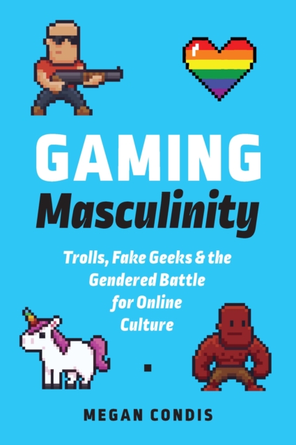 Gaming Masculinity : Trolls, Fake Geeks, and the Gendered Battle for Online Culture, EPUB eBook