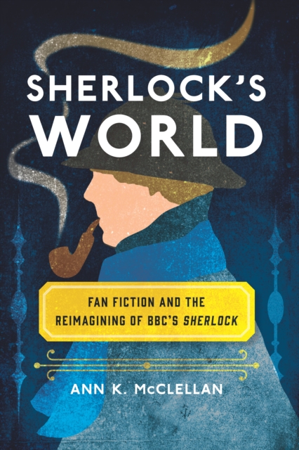 Sherlock's World : Fan Fiction and the Reimagining of BBC's Sherlock, EPUB eBook
