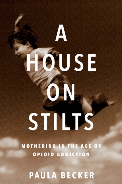 A House on Stilts : Mothering in the Age of Opioid Addiction, Paperback / softback Book