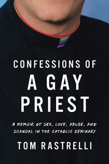 Confessions of a Gay Priest : A Memoir of Sex, Love, Abuse, and Scandal in the Catholic Seminary, Paperback / softback Book