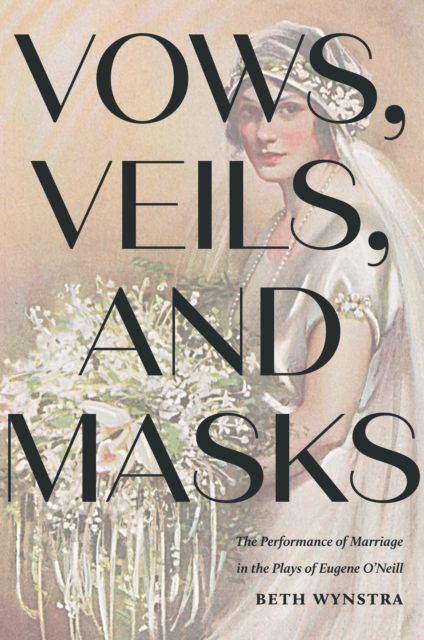 Vows, Veils, and Masks : The Performance of Marriage in the Plays of Eugene O'Neill, EPUB eBook