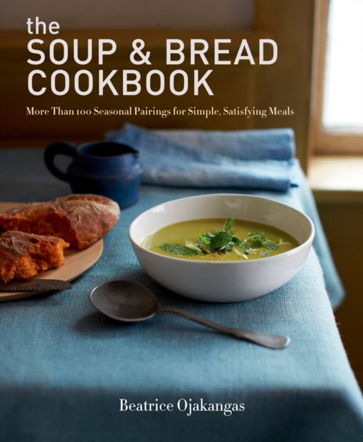 The Soup & Bread Cookbook : More Than 100 Seasonal Pairings for Simple, Satisfying Meals, EPUB eBook