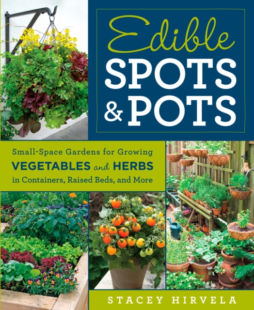 Edible Spots and Pots : Small-Space Gardens for Growing Vegetables and Herbs in Containers, Raised Beds, and More, Paperback / softback Book
