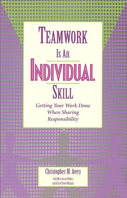 Teamwork Is an Individual Skill : Getting Your Work Done When Sharing Responsibility, EPUB eBook