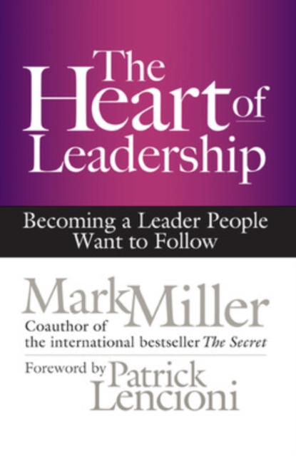 The Heart of Leadership; Becoming a Leader People Want to Follow, Hardback Book
