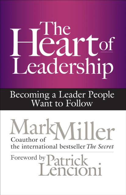 The Heart of Leadership : Becoming a Leader People Want to Follow, EPUB eBook