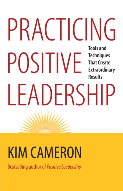 Practicing Positive Leadership : Tools and Techniques That Create Extraordinary Results, PDF eBook