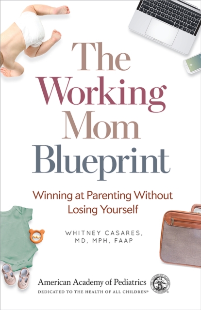 The Working Mom Blueprint : Winning at Parenting Without Losing Yourself, Paperback / softback Book