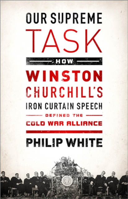 Our Supreme Task : How Winston Churchill's Iron Curtain Speech Defined the Cold War Alliance, Paperback / softback Book