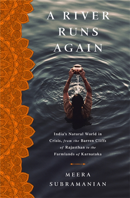 A River Runs Again : India's Natural World in Crisis, from the Barren Cliffs of Rajasthan to the Farmlands of Karnataka, Hardback Book